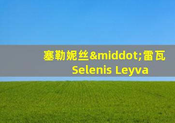 塞勒妮丝·雷瓦 Selenis Leyva